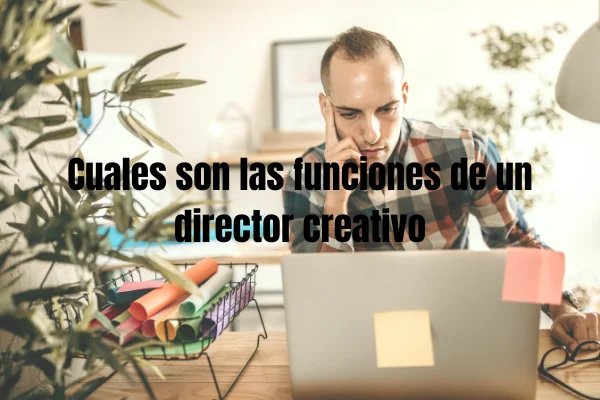 CUALES SON LAS FUNCIONES DE UN DIRECTOR CREATIVO | Web Oficial